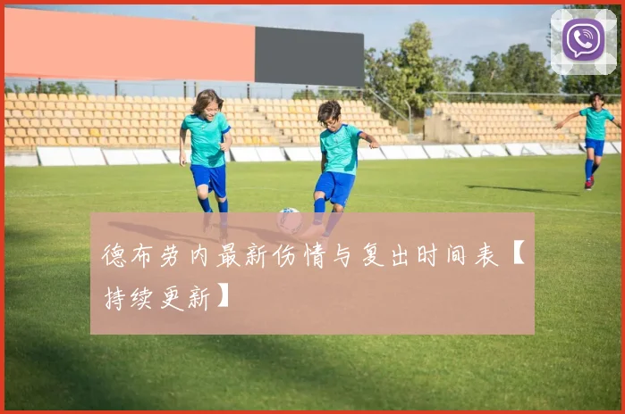 德布劳内最新伤情与复出时间表【持续更新】