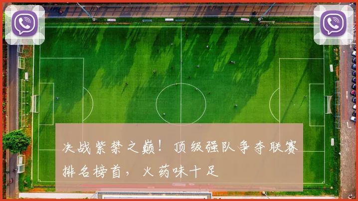 决战紫禁之巅！顶级强队争夺联赛排名榜首，火药味十足