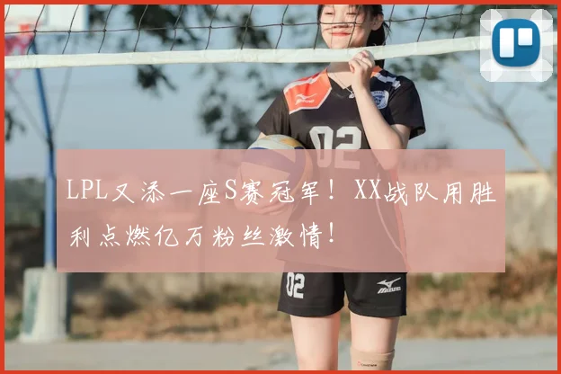 LPL又添一座S赛冠军！XX战队用胜利点燃亿万粉丝激情！
