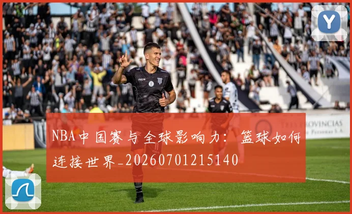 NBA中国赛与全球影响力：篮球如何连接世界_20260701215140