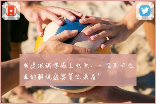 当虚拟偶像遇上电竞,一场别开生面的解说盛宴等你来看!