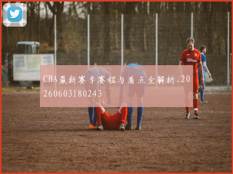 CBA最新赛季赛程与看点全解析_20260603180243