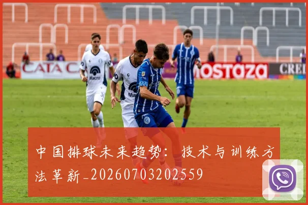 中国排球未来趋势：技术与训练方法革新_20260703202559