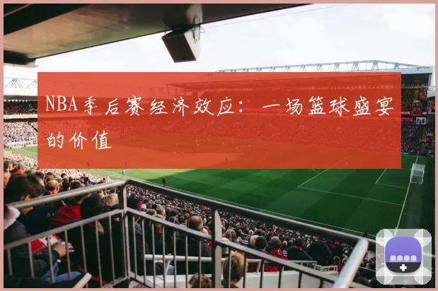 NBA季后赛经济效应:一场篮球盛宴的价值
