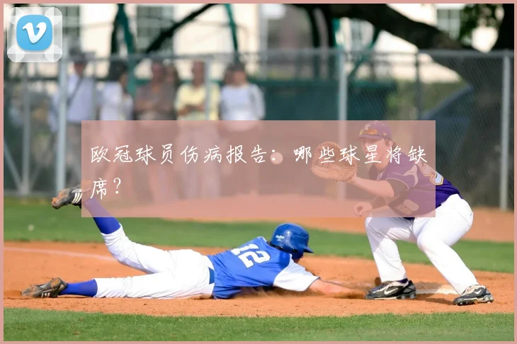 欧冠球员伤病报告：哪些球星将缺席？