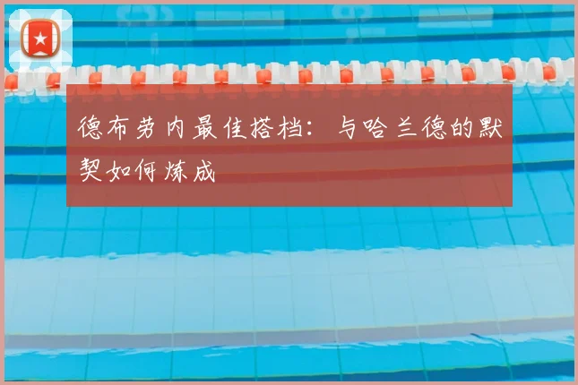 德布劳内最佳搭档：与哈兰德的默契如何炼成