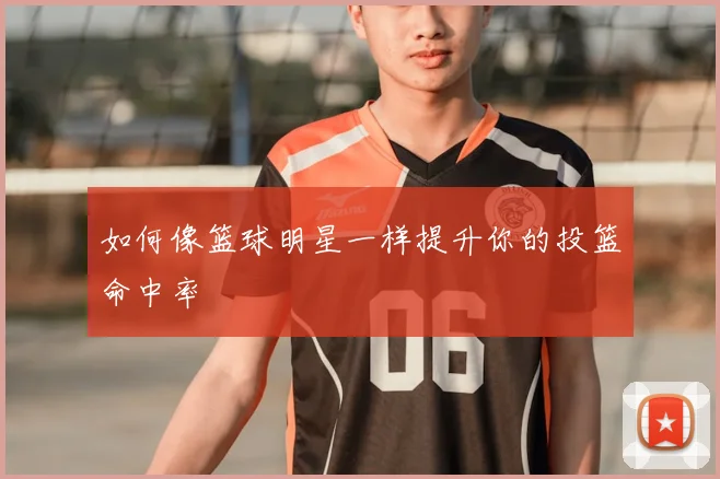 如何像篮球明星一样提升你的投篮命中率