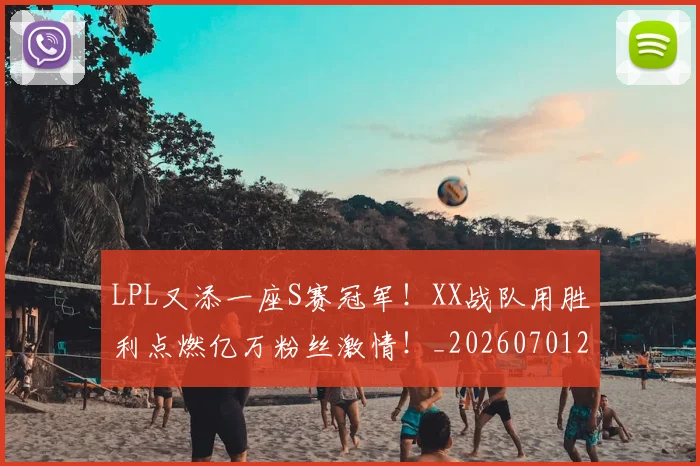 LPL又添一座S赛冠军！XX战队用胜利点燃亿万粉丝激情！_20260701214708