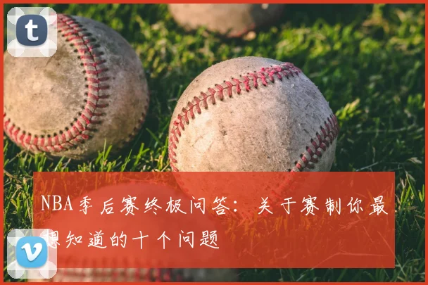 NBA季后赛终极问答:关于赛制你最想知道的十个问题