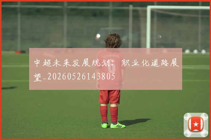 中超未来发展规划：职业化道路展望_20260526143805