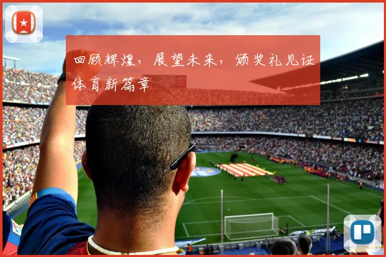 回顾辉煌，展望未来，颁奖礼见证体育新篇章