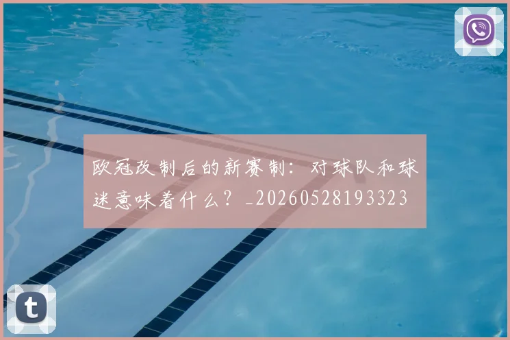 欧冠改制后的新赛制：对球队和球迷意味着什么？_20260528193323