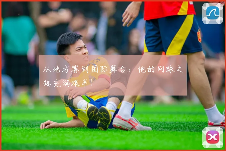 从地方赛到国际舞台,他的网球之路充满艰辛!