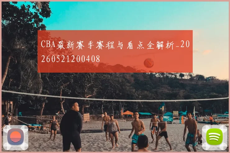 CBA最新赛季赛程与看点全解析_20260521200408