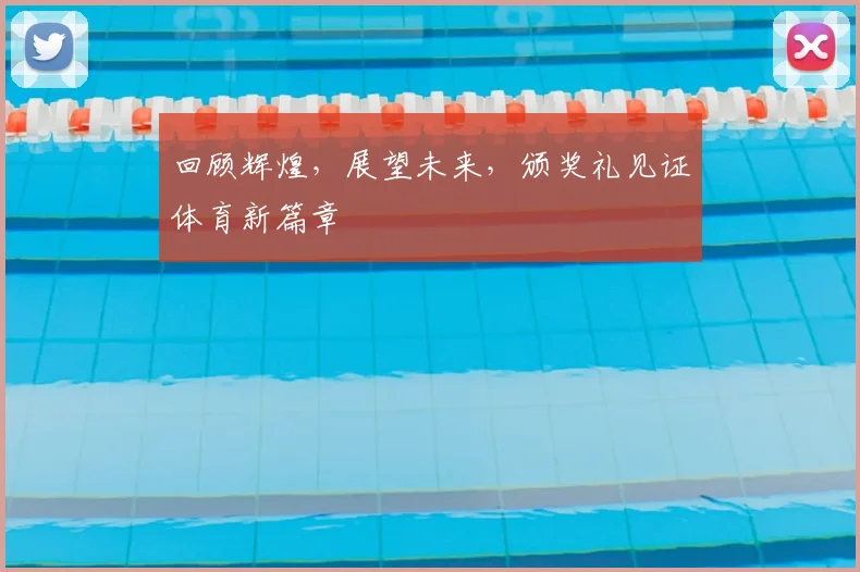 回顾辉煌，展望未来，颁奖礼见证体育新篇章