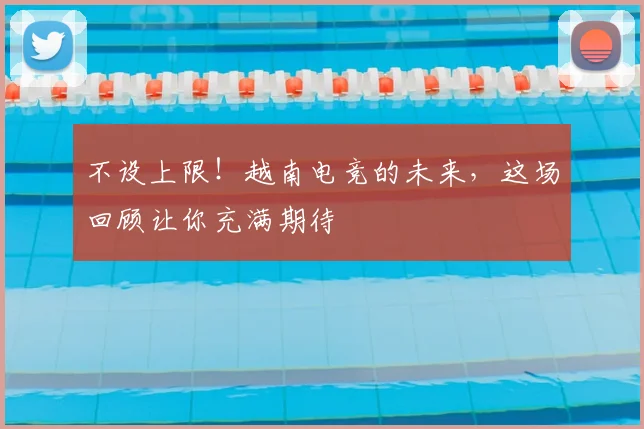 不设上限!越南电竞的未来,这场回顾让你充满期待