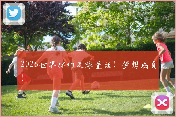 2026世界杯的足球童话！梦想成真！