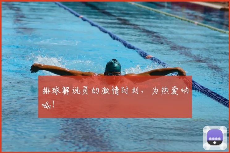 排球解说员的激情时刻,为热爱呐喊!