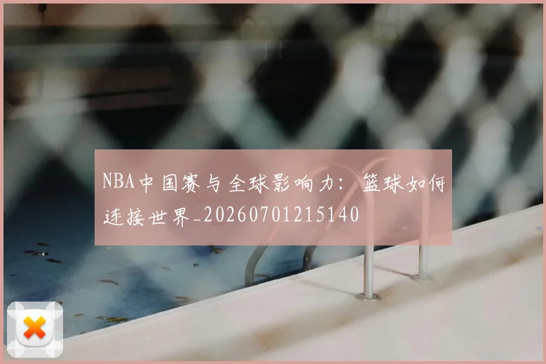 NBA中国赛与全球影响力：篮球如何连接世界_20260701215140