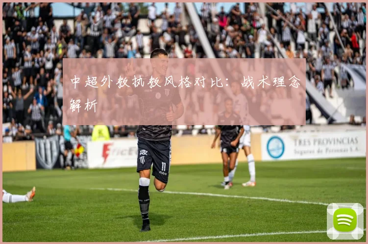 中超外教执教风格对比：战术理念解析