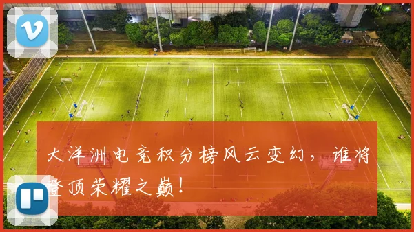 大洋洲电竞积分榜风云变幻，谁将登顶荣耀之巅！