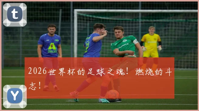 2026世界杯的足球之魂！燃烧的斗志！
