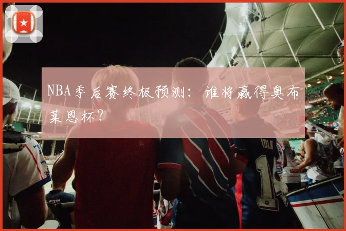 NBA季后赛终极预测:谁将赢得奥布莱恩杯?