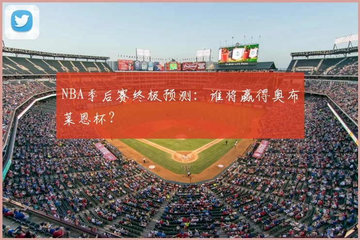 NBA季后赛终极预测:谁将赢得奥布莱恩杯?