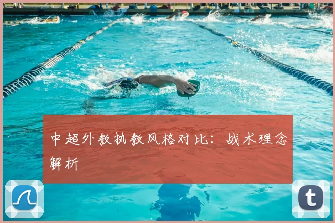 中超外教执教风格对比：战术理念解析