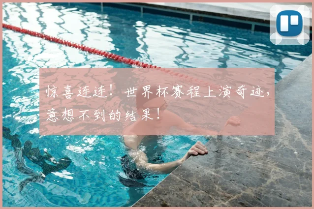 惊喜连连！世界杯赛程上演奇迹，意想不到的结果！