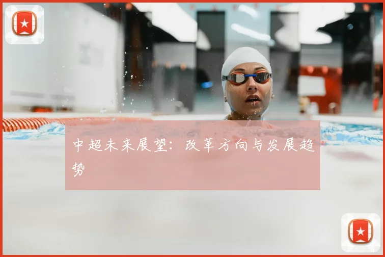 中超未来展望：改革方向与发展趋势