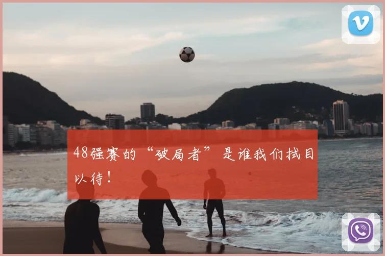48强赛的“破局者”是谁我们拭目以待！
