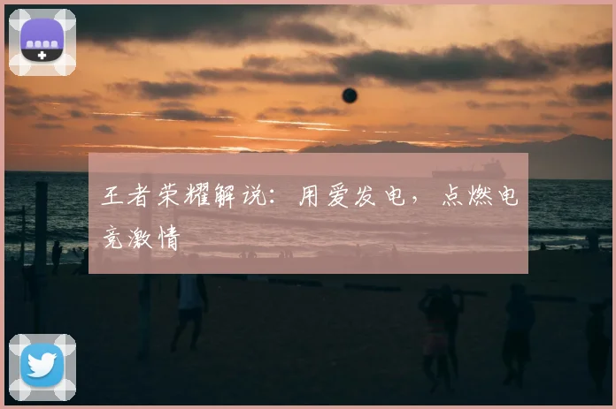 王者荣耀解说：用爱发电，点燃电竞激情