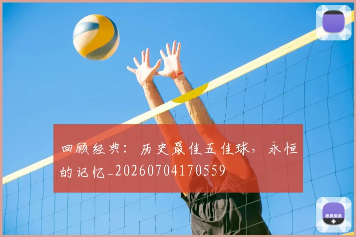 回顾经典：历史最佳五佳球，永恒的记忆_20260704170559