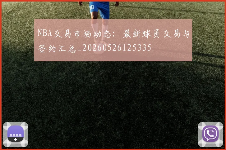 NBA交易市场动态:最新球员交易与签约汇总_20260526125335