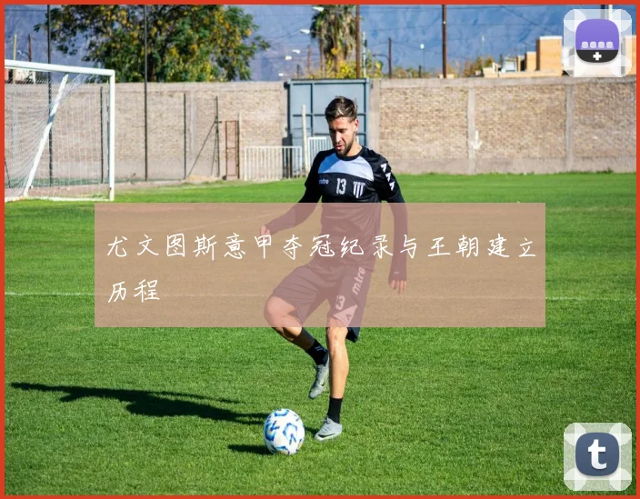 尤文图斯意甲夺冠纪录与王朝建立历程